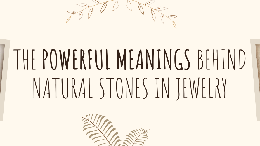 The Powerful Meanings Behind Natural Stones in Jewelry